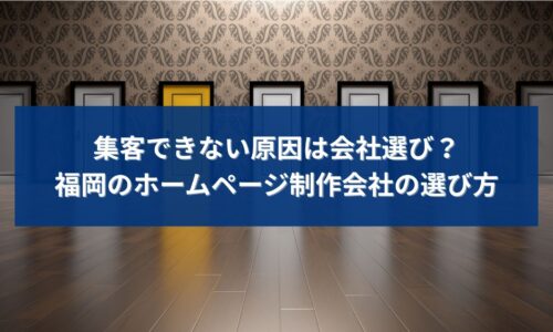 福岡でホームページ制作会社を選ぶ際に、集客できない原因が会社選びにあることを示すイメージ