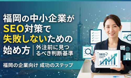 福岡の中小企業がSEO対策で失敗しないための始め方と外注前に見るべき判断基準を解説した記事のアイキャッチ画像。女性コンサルタントがSEOキーワード・トラフィックグラフを表示したタブレットを掲げ、チェックリスト・検索アイコン・建物などのアイコンと福岡タワーを背景に、成功のステップを表現。