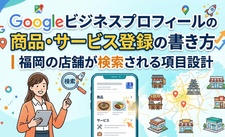Googleビジネスプロフィールの商品・サービス登録の書き方を解説するアイキャッチ画像。福岡の店舗が検索される項目設計を、スマホ画面の商品・サービス表示例と福岡の地図イラストで紹介。