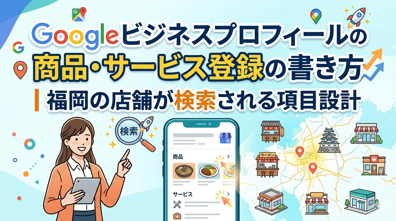 Googleビジネスプロフィールの商品・サービス登録の書き方を解説するアイキャッチ画像。福岡の店舗が検索される項目設計を、スマホ画面の商品・サービス表示例と福岡の地図イラストで紹介。