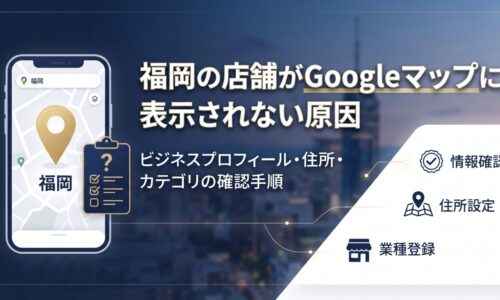 福岡の店舗がGoogleマップに表示されない原因と、ビジネスプロフィール・住所・カテゴリの確認手順を解説するアイキャッチ画像