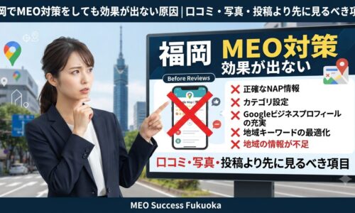 福岡でMEO対策をしても効果が出ない原因を示すアイキャッチ画像。NAP情報・カテゴリ設定・Googleビジネスプロフィール・地域キーワードの見直しポイントを解説
